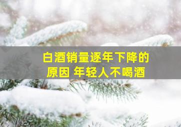 白酒销量逐年下降的原因 年轻人不喝酒